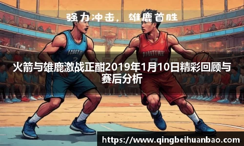 火箭与雄鹿激战正酣2019年1月10日精彩回顾与赛后分析