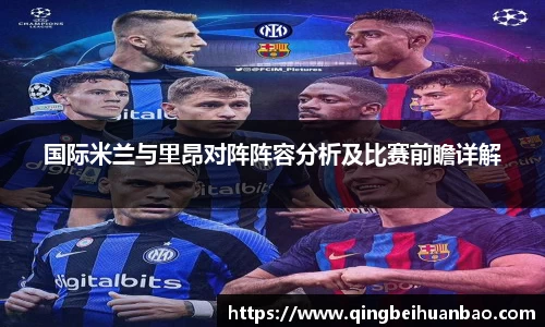 国际米兰与里昂对阵阵容分析及比赛前瞻详解