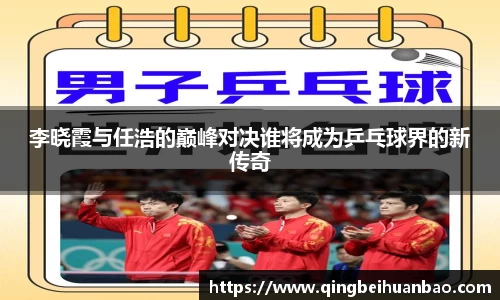 李晓霞与任浩的巅峰对决谁将成为乒乓球界的新传奇